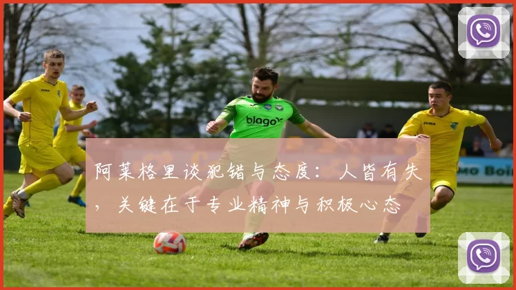 阿莱格里谈犯错与态度：人皆有失，关键在于专业精神与积极心态