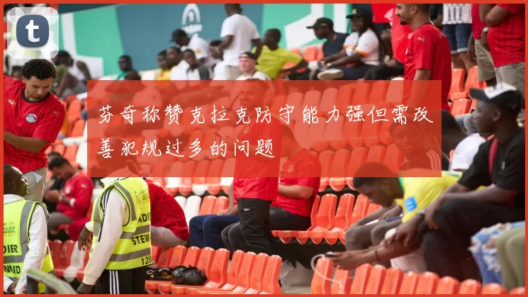 芬奇称赞克拉克防守能力强但需改善犯规过多的问题