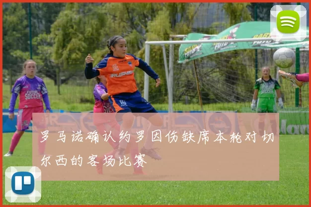 罗马诺确认约罗因伤缺席本轮对切尔西的客场比赛
