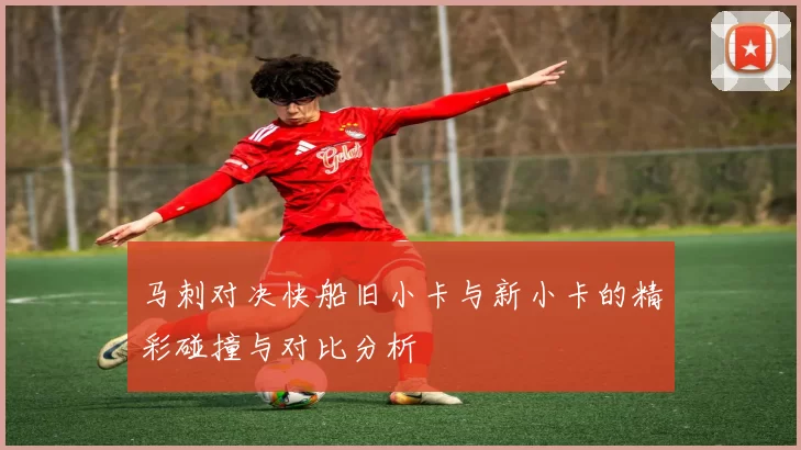 马刺对决快船旧小卡与新小卡的精彩碰撞与对比分析