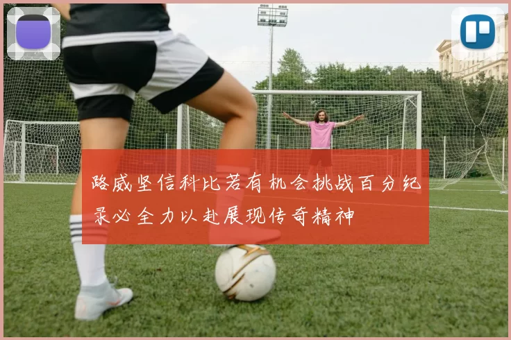 路威坚信科比若有机会挑战百分纪录必全力以赴展现传奇精神