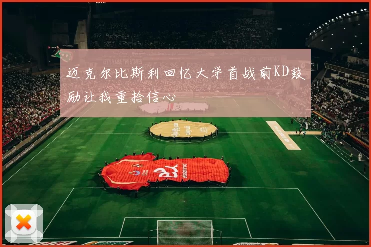 迈克尔比斯利回忆大学首战前KD鼓励让我重拾信心