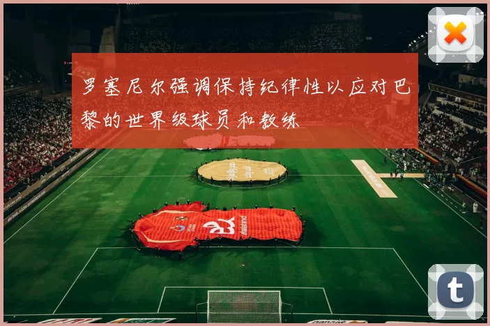 罗塞尼尔强调保持纪律性以应对巴黎的世界级球员和教练