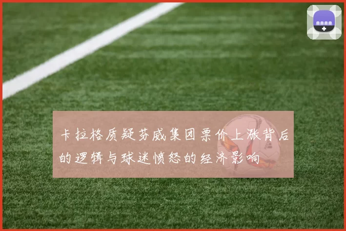 卡拉格质疑芬威集团票价上涨背后的逻辑与球迷愤怒的经济影响