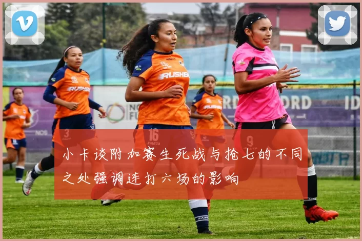 小卡谈附加赛生死战与抢七的不同之处强调连打六场的影响