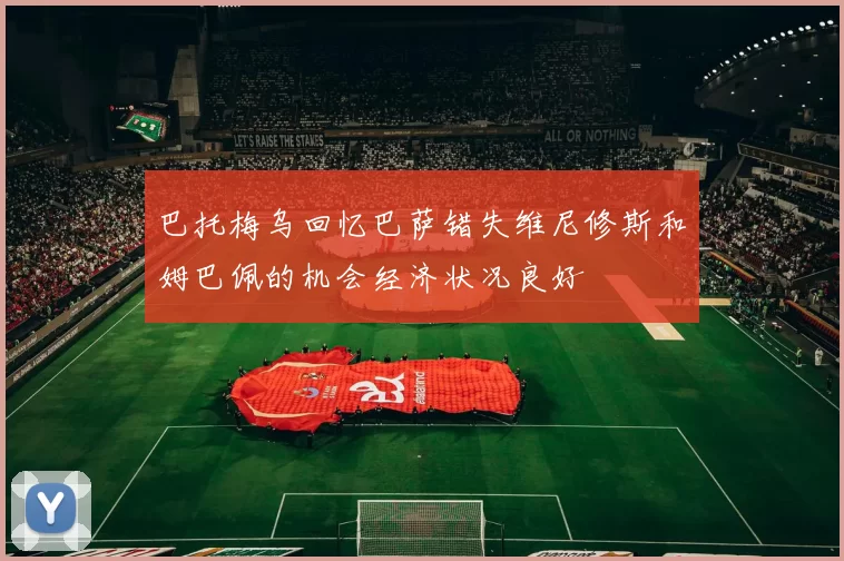 巴托梅乌回忆巴萨错失维尼修斯和姆巴佩的机会经济状况良好