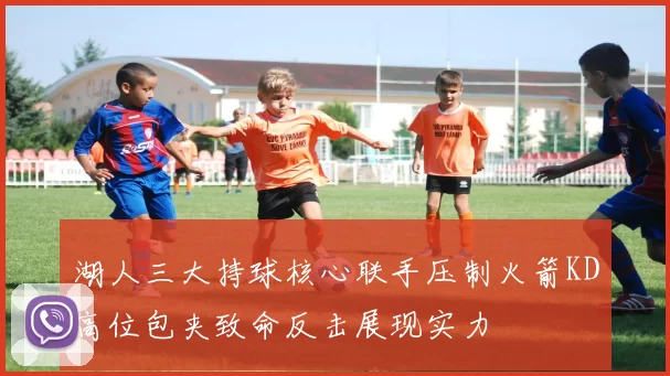 湖人三大持球核心联手压制火箭KD高位包夹致命反击展现实力