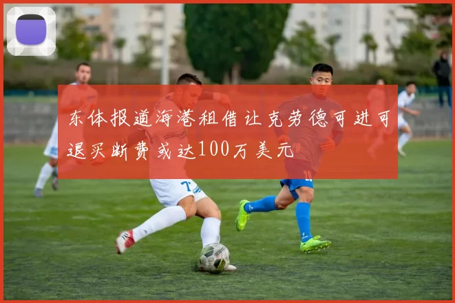 东体报道海港租借让克劳德可进可退买断费或达100万美元