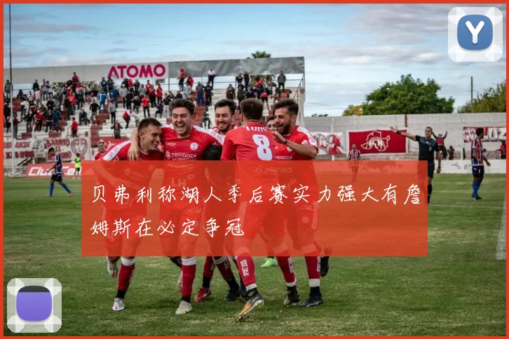 贝弗利称湖人季后赛实力强大有詹姆斯在必定争冠