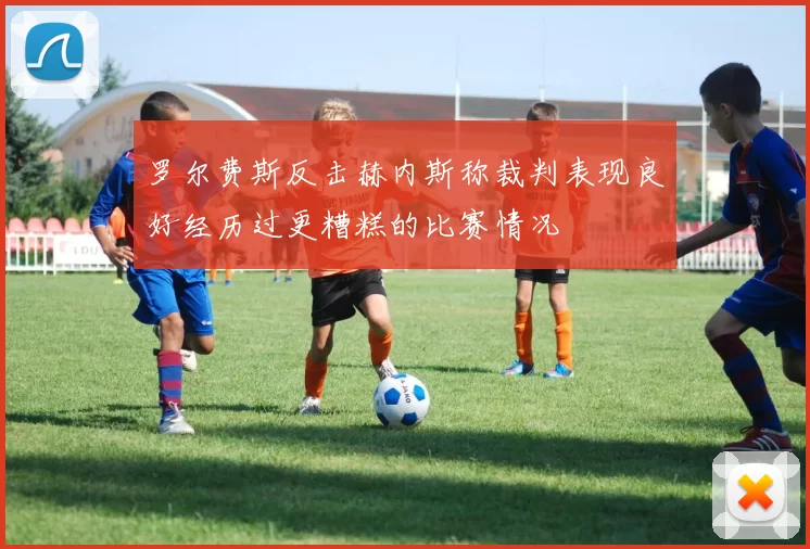 罗尔费斯反击赫内斯称裁判表现良好经历过更糟糕的比赛情况