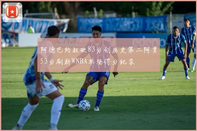 阿德巴约狂砍83分创历史第二阿贾53分刷新WNBA单场得分纪录