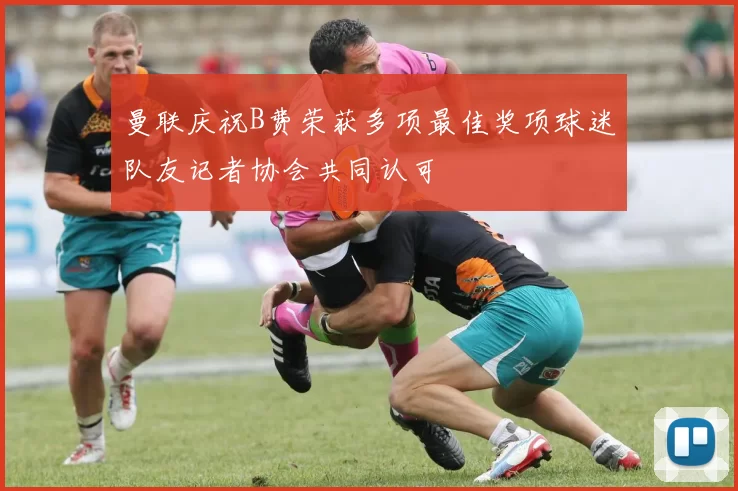 曼联庆祝B费荣获多项最佳奖项球迷队友记者协会共同认可